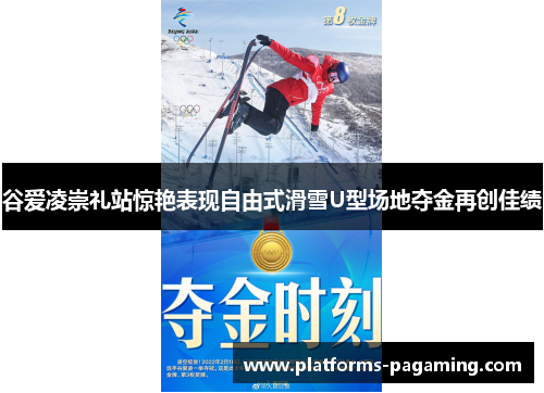 谷爱凌崇礼站惊艳表现自由式滑雪U型场地夺金再创佳绩