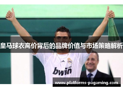 皇马球衣高价背后的品牌价值与市场策略解析