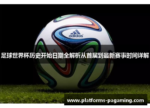 足球世界杯历史开始日期全解析从首届到最新赛事时间详解