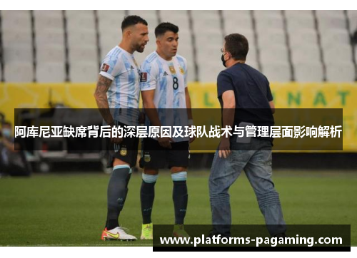 阿库尼亚缺席背后的深层原因及球队战术与管理层面影响解析 阿库尼亚缺席背后的深层原因及球队战术与管理层面影响解析