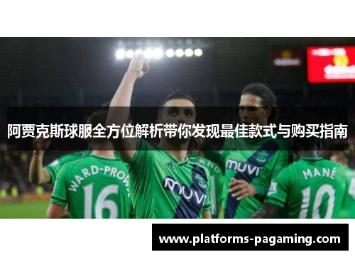 阿贾克斯球服全方位解析带你发现最佳款式与购买指南