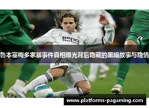 鲁本塞梅多家暴事件真相曝光背后隐藏的黑暗故事与隐情