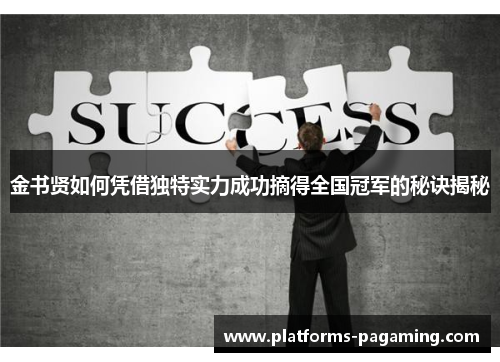 金书贤如何凭借独特实力成功摘得全国冠军的秘诀揭秘 金书贤如何凭借独特实力成功摘得全国冠军的秘诀揭秘