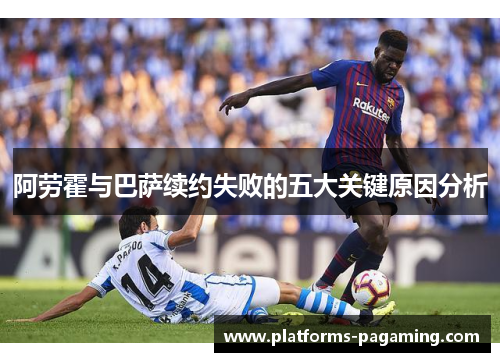 阿劳霍与巴萨续约失败的五大关键原因分析