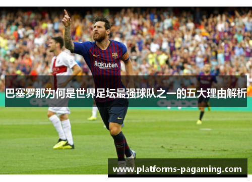 巴塞罗那为何是世界足坛最强球队之一的五大理由解析