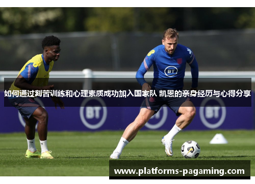 如何通过刻苦训练和心理素质成功加入国家队 凯恩的亲身经历与心得分享