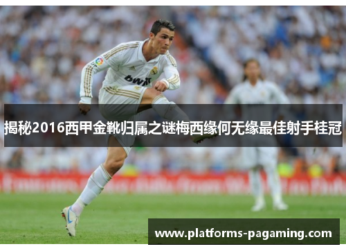 揭秘2016西甲金靴归属之谜梅西缘何无缘最佳射手桂冠 揭秘2016西甲金靴归属之谜梅西缘何无缘最佳射手桂冠
