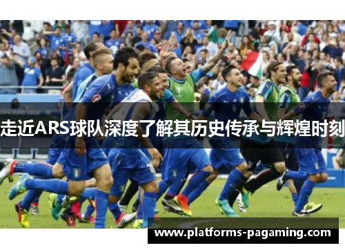走近ARS球队深度了解其历史传承与辉煌时刻