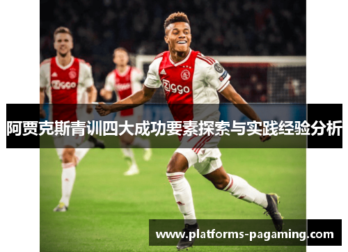 阿贾克斯青训四大成功要素探索与实践经验分析 阿贾克斯青训四大成功要素探索与实践经验分析