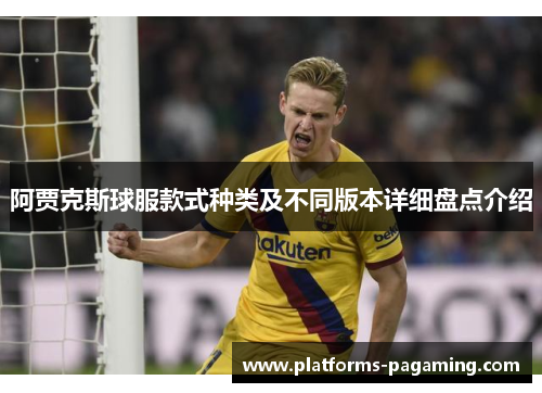 阿贾克斯球服款式种类及不同版本详细盘点介绍 阿贾克斯球服款式种类及不同版本详细盘点介绍