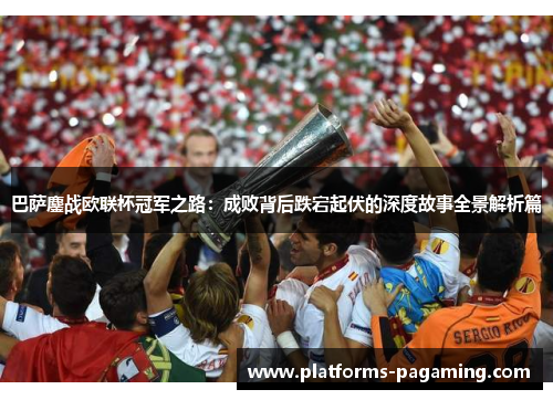 巴萨鏖战欧联杯冠军之路:成败背后跌宕起伏的深度故事全景解析篇 巴萨鏖战欧联杯冠军之路:成败背后跌宕起伏的深度故事全景解析篇