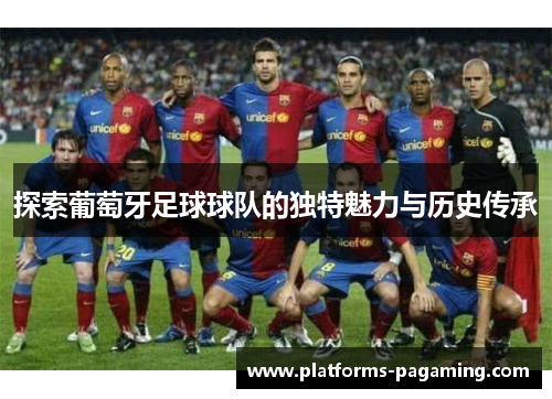 探索葡萄牙足球球队的独特魅力与历史传承 探索葡萄牙足球球队的独特魅力与历史传承