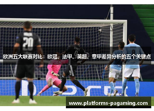 欧洲五大联赛对比:欧冠、法甲、英超、意甲差异分析的五个关键点 欧洲五大联赛对比:欧冠、法甲、英超、意甲差异分析的五个关键点