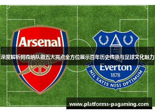 深度解析阿森纳队徽五大亮点全方位展示百年历史传承与足球文化魅力 深度解析阿森纳队徽五大亮点全方位展示百年历史传承与足球文化魅力
