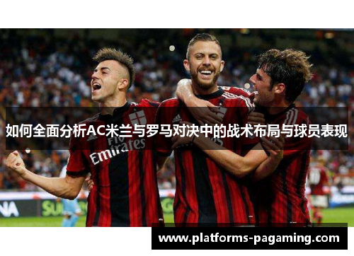 如何全面分析AC米兰与罗马对决中的战术布局与球员表现 如何全面分析AC米兰与罗马对决中的战术布局与球员表现