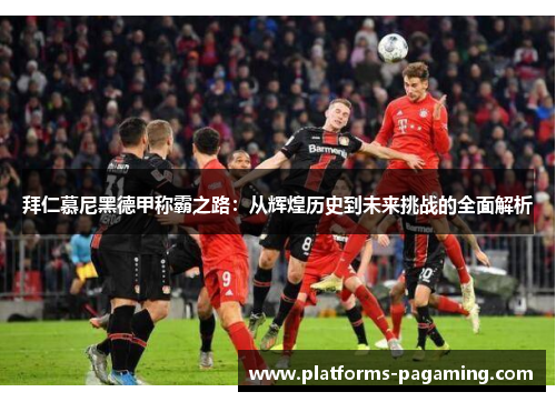 拜仁慕尼黑德甲称霸之路：从辉煌历史到未来挑战的全面解析