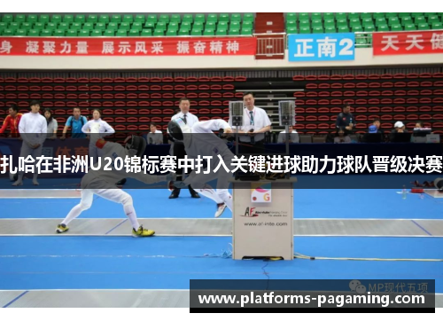 扎哈在非洲U20锦标赛中打入关键进球助力球队晋级决赛