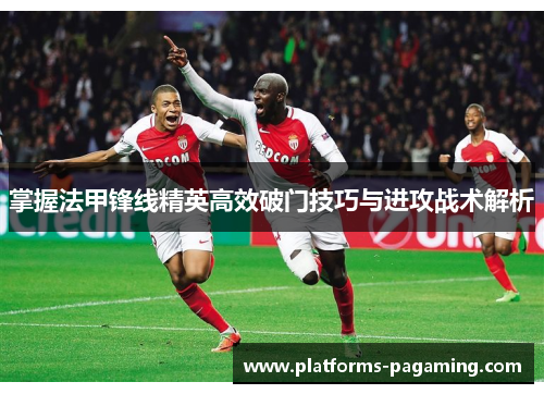 掌握法甲锋线精英高效破门技巧与进攻战术解析 掌握法甲锋线精英高效破门技巧与进攻战术解析