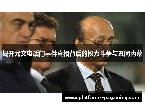 揭开尤文电话门事件真相背后的权力斗争与丑闻内幕