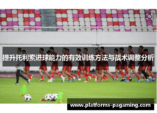 提升托利索进球能力的有效训练方法与战术调整分析