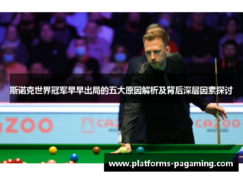 斯诺克世界冠军早早出局的五大原因解析及背后深层因素探讨 斯诺克世界冠军早早出局的五大原因解析及背后深层因素探讨