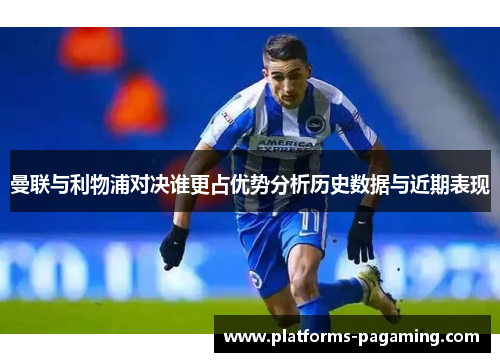 曼联与利物浦对决谁更占优势分析历史数据与近期表现