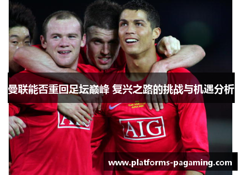 曼联能否重回足坛巅峰 复兴之路的挑战与机遇分析 曼联能否重回足坛巅峰 复兴之路的挑战与机遇分析