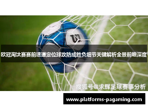 欧冠淘汰赛赛前速递定位球攻防成胜负细节关键解析全景前瞻深度