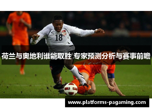荷兰与奥地利谁能取胜 专家预测分析与赛事前瞻 荷兰与奥地利谁能取胜 专家预测分析与赛事前瞻