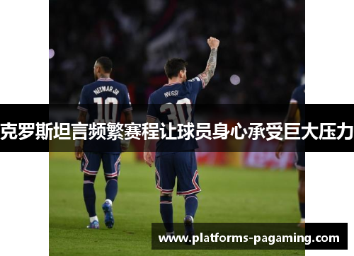 克罗斯坦言频繁赛程让球员身心承受巨大压力