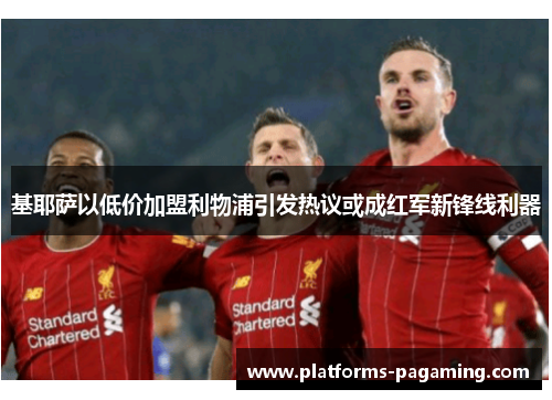 基耶萨以低价加盟利物浦引发热议或成红军新锋线利器