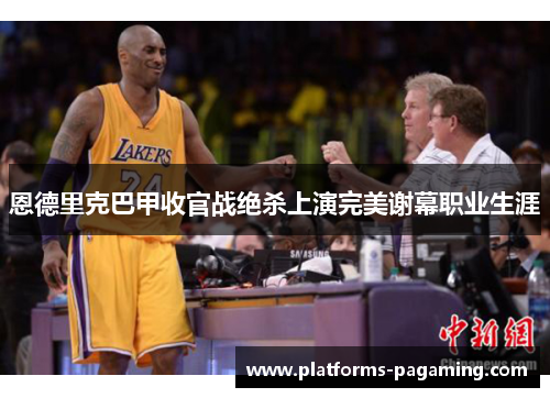 恩德里克巴甲收官战绝杀上演完美谢幕职业生涯