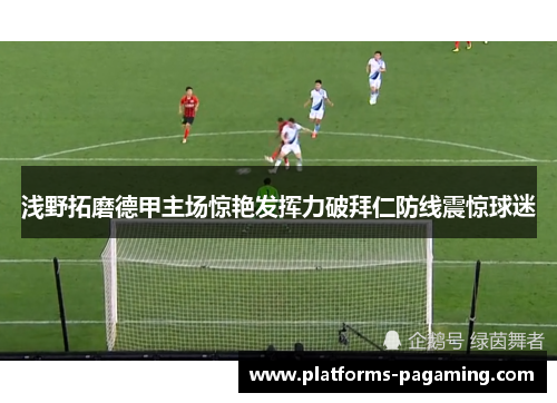 浅野拓磨德甲主场惊艳发挥力破拜仁防线震惊球迷 浅野拓磨德甲主场惊艳发挥力破拜仁防线震惊球迷