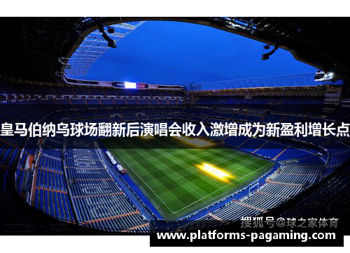 皇马伯纳乌球场翻新后演唱会收入激增成为新盈利增长点