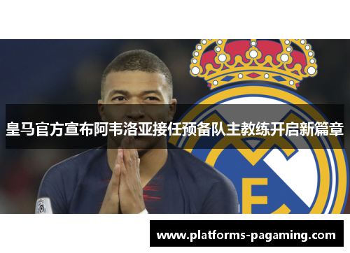 皇马官方宣布阿韦洛亚接任预备队主教练开启新篇章