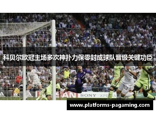 科贝尔欧冠主场多次神扑力保零封成球队晋级关键功臣