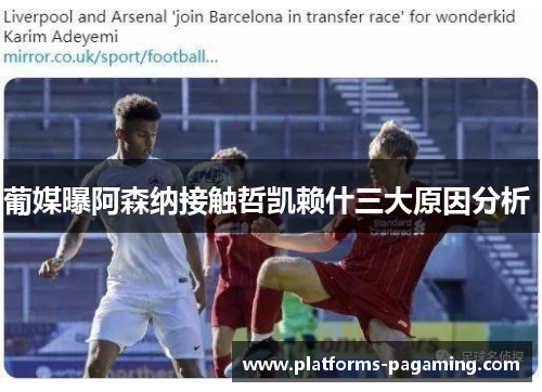 葡媒曝阿森纳接触哲凯赖什三大原因分析 