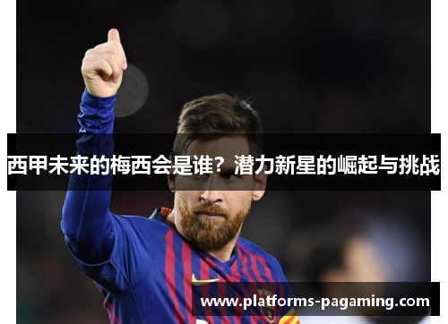 西甲未来的梅西会是谁？潜力新星的崛起与挑战