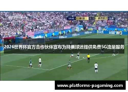 2026世界杯官方合作伙伴宣布为持票球迷提供免费5G流量服务 2026世界杯官方合作伙伴宣布为持票球迷提供免费5G流量服务