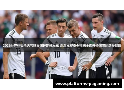 2026世界杯极热天气球员保护新规发布 高温比赛安全措施全面升级保障运动员健康 2026世界杯极热天气球员保护新规发布 高温比赛安全措施全面升级保障运动员健康