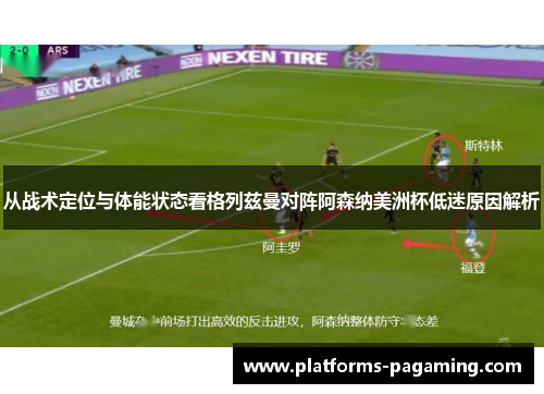 从战术定位与体能状态看格列兹曼对阵阿森纳美洲杯低迷原因解析