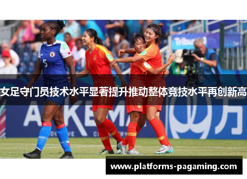 女足守门员技术水平显著提升推动整体竞技水平再创新高
